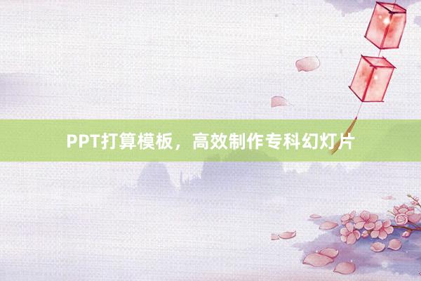 PPT打算模板，高效制作专科幻灯片