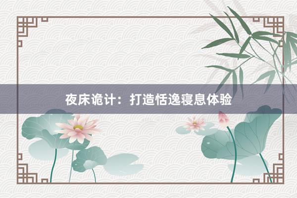 夜床诡计：打造恬逸寝息体验