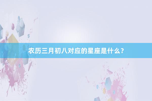 农历三月初八对应的星座是什么？