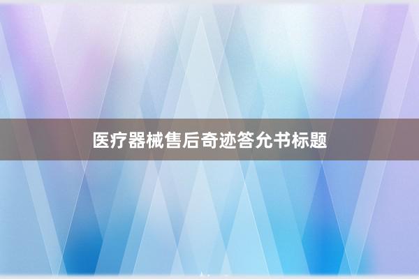 医疗器械售后奇迹答允书标题