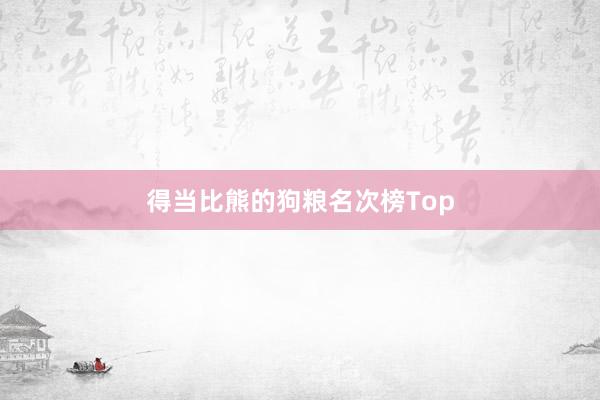 得当比熊的狗粮名次榜Top